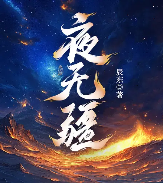 夜无疆辰东亲签连载终章在线畅读-起点正版零广告全本免费-夜无疆EPUB完结典藏版精校TXT一键下载